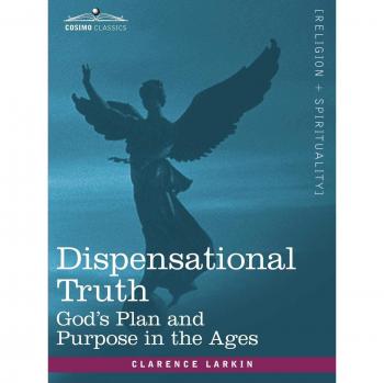 Dispensational Truth: God's Plan and Purpose Across the Ages by Clarence Larkin