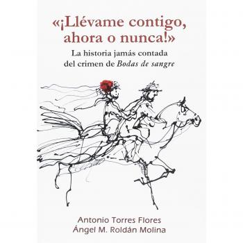 ¡Llévame contigo, ahora o nunca!: La historia jamás contada del crimen de Bodas de sangre