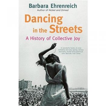 Ehrenreich, B: Dancing In The Streets: A History of Collective Joy