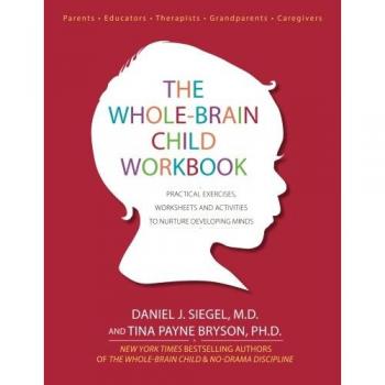 The Whole-Brain Child Workbook: Practical Exercises, Worksheets and Activitis to Nurture Developing Minds: Practical Exercises, Worksheets and Activities to Nurture Developing Minds