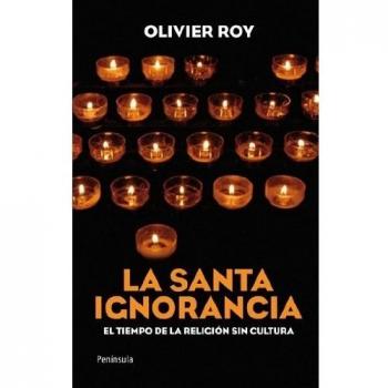 La santa ignorancia: El tiempo de la religión sin cultura