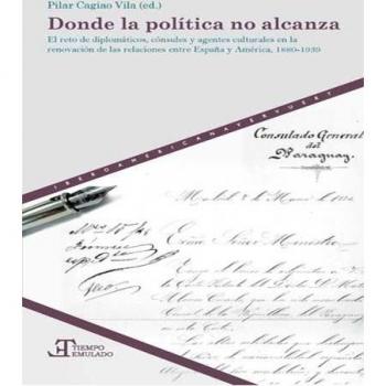 Donde la política no alcanza : el reto de diplomáticos, cónsules y agentes culturales en la renovación de las relaciones entre España y América, ... emulado. Historia de América y España)