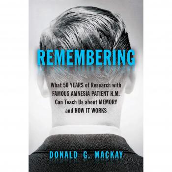 Remembering: What 50 Years of Research with Famous Amnesia Patient H.M. Can Teach Us about Memory and How it Works