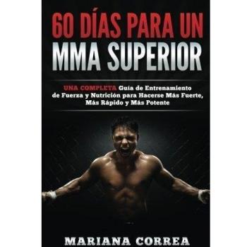 60 DIAS PARA Un MMA SUPERIOR: UNA COMPLETA GUIA DE ENTRENAMIENTO DE FUERZA Y NUTRICION PARA HACERSE MAS FUERTE, MAS RAPIDO y MAS POTENTE