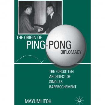The Origin of Ping-Pong Diplomacy: The Forgotten Architect of Sino-U.S. Rapprochement by Palgrave Macmillan Ltd
