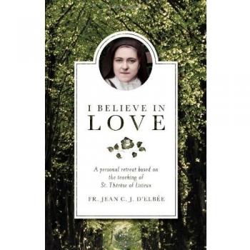 I Believe in Love: A Personal Retreat Based on the Teaching of St.Therese of Lisieux