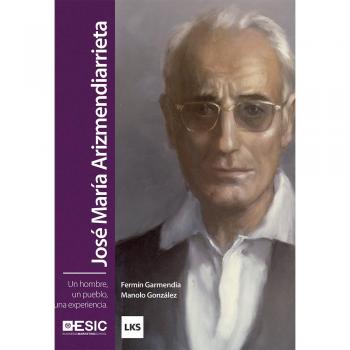 José María Arizmendiarrieta. Un Hombre, Un Pueblo, Una Experiencia