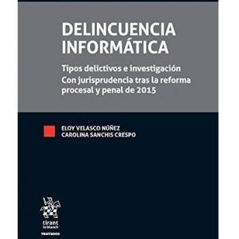 Delincuencia Informática: Tipos delictivos e investigación con jurisprudencia tras la reforma procesal y penal de 2015