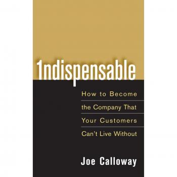 Indispensable: How to Become the Company That Your Customers Can't Live Without