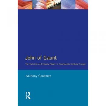 John of Gaunt: The Exercise of Princely Power in Fourteenth-Century Europe