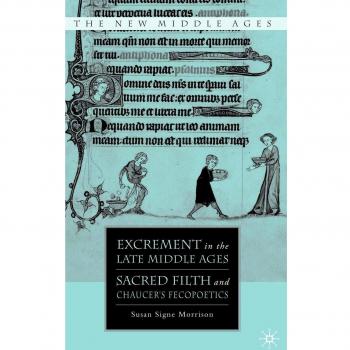 Excrement in the Late Middle Ages: Sacred Filth and Chaucer's Fecopoetics: 0