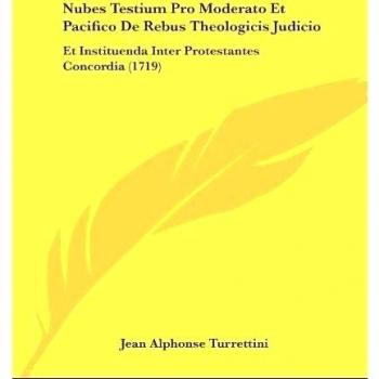 Nubes Testium Pro Moderato Et Pacifico De Rebus Theologicis Judicio: Et Instituenda Inter Protestantes Concordia