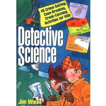 Detective Science: 40 Crime–Solving, Case–Breaking, Crook–Catching Activities for Kids