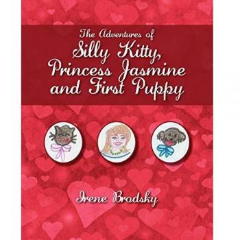 The Adventures of Silly Kitty, Princess Jasmine and First Puppy: A Whimsical Children's Storybook by Irene Brodsky