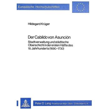 Der Cabildo Von Asuncion: Stadtverwaltung Und Staedtische Oberschicht in Der Ersten Haelfte Des 18. Jahrhunderts