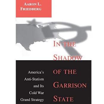 In the Shadow of the Garrison State: America's Anti-Statism and Its Cold War Grand Strategy (Princeton Studies in International History and Politics)