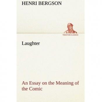 Laughter: An Essay on the Meaning of the Comic (TREDITION CLASSICS) by Henri Bergson