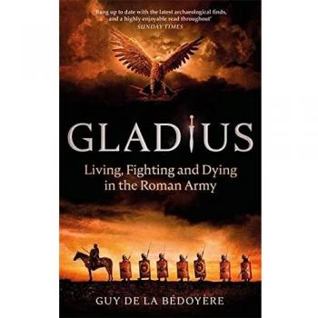 Gladius: Living, Fighting and Dying in the Roman Army
