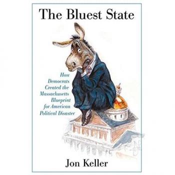 The Bluest State: Massachusetts' Democratic Blueprint for Political Disaster by Jon Keller