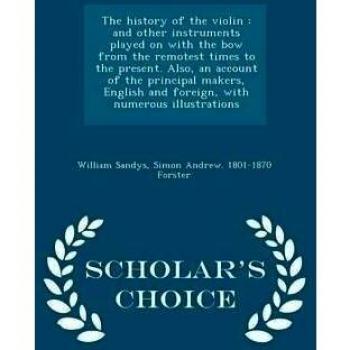 The History of the Violin, and Other Instruments Played on with the Bow from the Remotest Times to the Present: Also an Account of the Principal ...