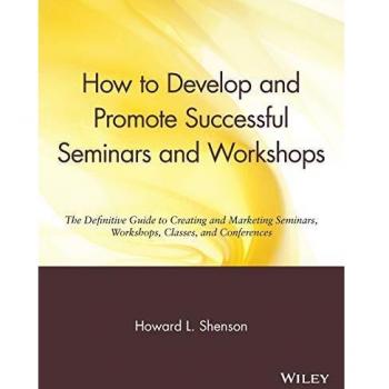 How to Develop and Promote Successful Seminars and Workshops: The Definitive Guide to Creating and Marketing Seminars, Workshops, Classes, and Conferences