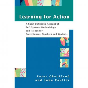 Learning for Action: A Short Definitive Account of Soft Systems Methodology, and its use for Practitioners, Teachers and Students
