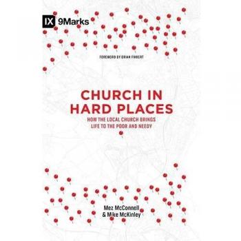 Church in Hard Places: How the Local Church Brings Life to the Poor and Needy