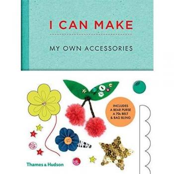 I Can Make My Own Accessories: Easy-to-follow patterns to make and customise fashion accessories
