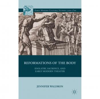 Reformations of the Body: Idolatry, Sacrifice, and Early Modern Theater