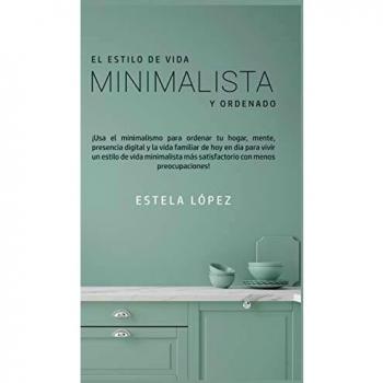 El Estilo de Vida Minimalista y Ordenado: ¡Usa el minimalismo para ordenar tu hogar, mente, presencia digital y la vida familiar de hoy en día para ... más satisfactorio con menos preocupaciones!
