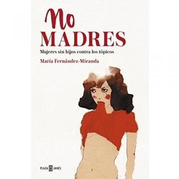 No madres: Mujeres sin hijos contra los tópicos