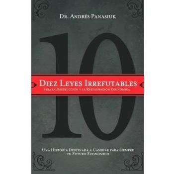 Ten Irrefutable Laws for Economic Destruction and Restoration by Andrés Panasiuk