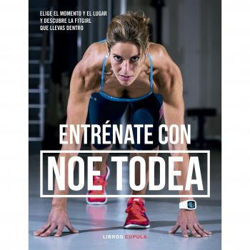 Entrénate con Noe Todea: Elige el momento y el lugar y descubre la fitgirl que llevas dentro - TODEA, NOEMÍ