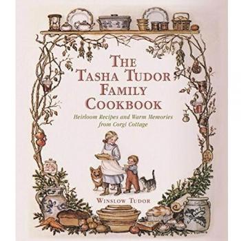 Tasha Tudor Family Cookbook: Heirloom Recipes & Memories from Corgi Cottage by Winslow Tudor