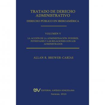 Tratado de Derecho Administrativo. Tomo V. La Accion de La Administracion: Los Poderes, Potestades y Relaciones Con Los Administrados
