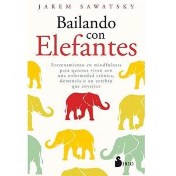 Bailando con Elefantes: ENTRENAMIENTO EN MINDFULNESS PARA QUIENES VIVEN CON UNA ENFERMEDAD CRÓNICA, DEMENCIA O UN CEREBRO QUE ENVEJECE