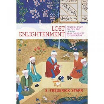 Lost Enlightenment: Central Asia's Golden Age from the Arab Conquest to Tamerlane