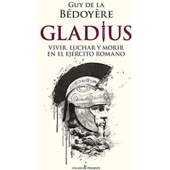 GLADIUS: VIVIR, LUCHAR Y MORIR EN EL EJÉRCITO ROMANO