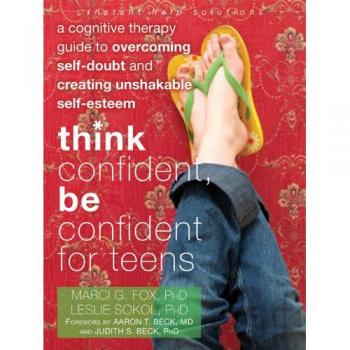 Think Confident, Be Confident for Teens: A Cognitive Therapy Guide to Overcoming Self-Doubt and Creating Unshakable Self-Esteem