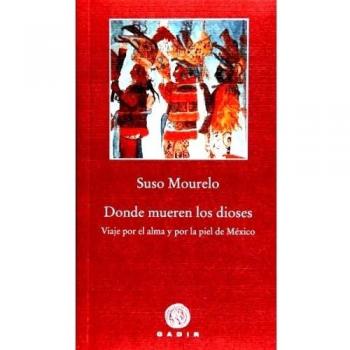 Donde mueren los dioses: Viaje por el alma y por la piel de México