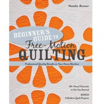 Beginner S Guide to Free-Motion Quilting: 50+ Visual Tutorials to Get You Started Professional-Quality Results on Your Home Machine