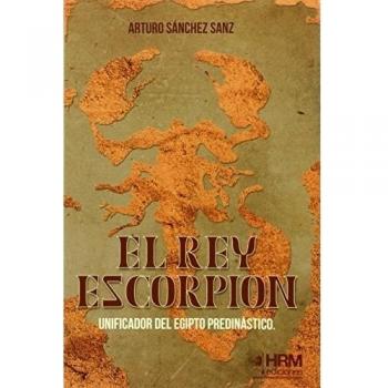 El rey Escorpión: Unificador del Egipto predinástico - Sanchez Sanz Arturo
