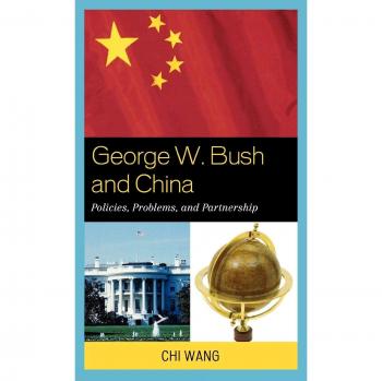 George W. Bush and China: Policies, Problems, and Partnerships - Comprehensive Analysis Edition