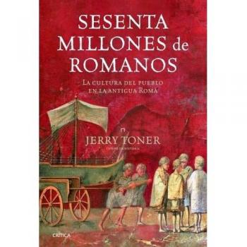 Sesenta millones de romanos: La cultura del pueblo en la antigua Roma - Jerry Toner