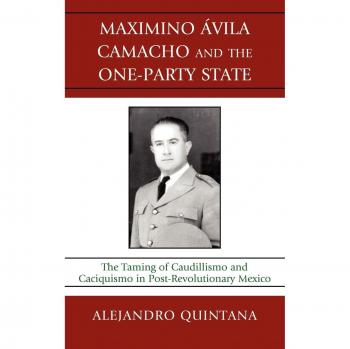 Maximino Avila Camacho and the One-Party State: The Control of Caudillismo and Caciquismo in Post-Revolutionary Mexico