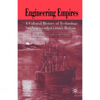 Engineering Empires: A Cultural History of Technology in Nineteenth-Century Britain
