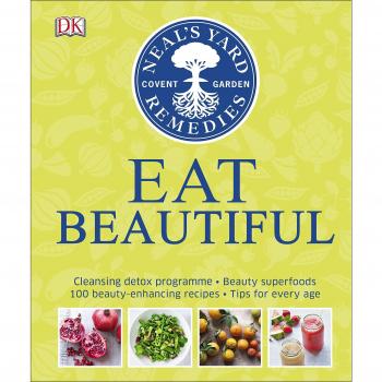 Neal's Yard Remedies Eat Beautiful: Cleansing detox programme * Beauty superfoods* 100 Beauty-enhancing recipes* Tips for every age