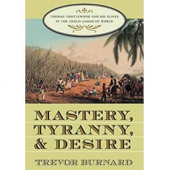 Mastery, Tyranny, and Desire: Thomas Thistlewood and His Slaves in the Anglo-Jamaican World