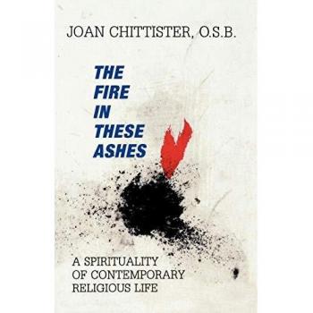 The Fire in These Ashes: A Contemporary Spirituality Guide by Sister Joan Chittister
