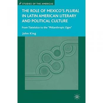 The Role of Mexico's Plural in Latin American Literary and Political Culture: From Tlatelolco to the Philanthropic Ogre
